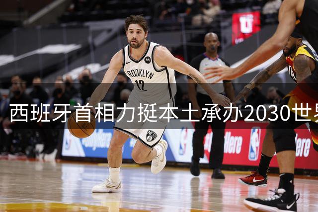 西班牙首相力挺本土承办2030世界杯决赛
